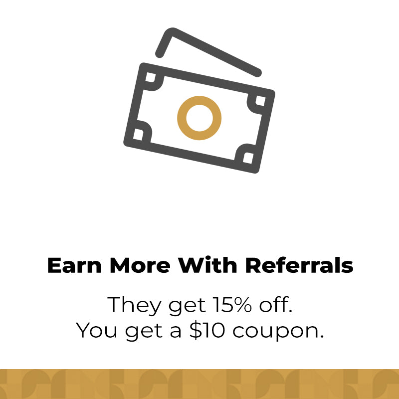 Earn more with referrals. your friend gets 15% off and you get a $10 coupon.